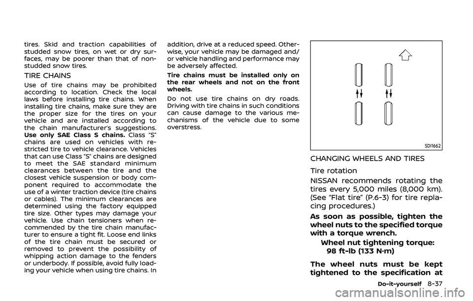 NISSAN ARMADA 2019 Owner´s Manual tires. Skid and traction capabilities of
studded snow tires, on wet or dry sur-
faces, may be poorer than that of non-
studded snow tires.
TIRE CHAINS
Use of tire chains may be prohibited
according to NISSAN ARMADA 2019 Owner´s Manual tires. Skid and traction capabilities of
studded snow tires, on wet or dry sur-
faces, may be poorer than that of non-
studded snow tires.
TIRE CHAINS
Use of tire chains may be prohibited
according to