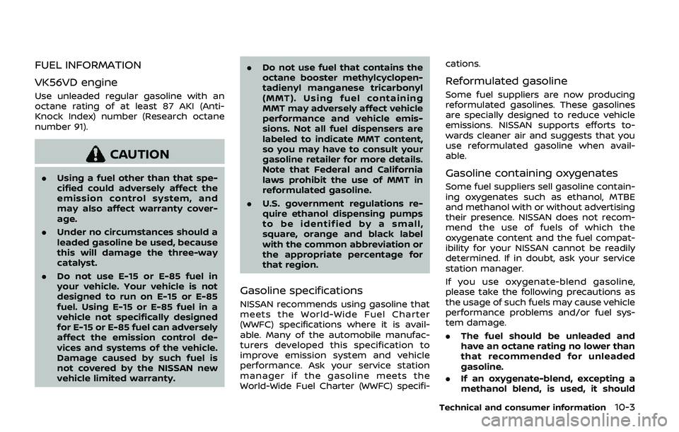 NISSAN ARMADA 2019  Owner´s Manual FUEL INFORMATION
VK56VD engine
Use unleaded regular gasoline with an
octane rating of at least 87 AKI (Anti-
Knock Index) number (Research octane
number 91).
CAUTION
.Using a fuel other than that spe-