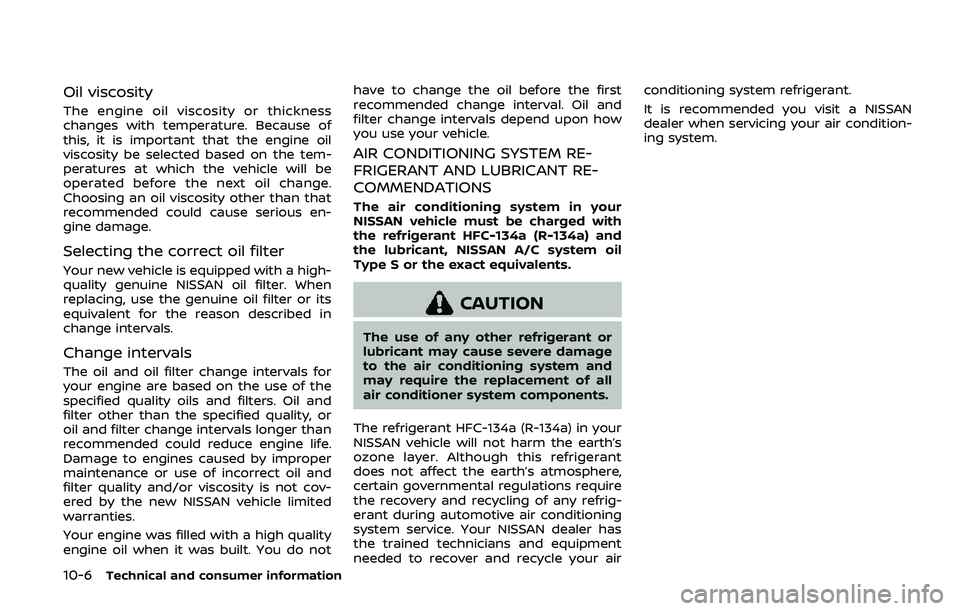 NISSAN ARMADA 2019  Owner´s Manual 10-6Technical and consumer information
Oil viscosity
The engine oil viscosity or thickness
changes with temperature. Because of
this, it is important that the engine oil
viscosity be selected based on