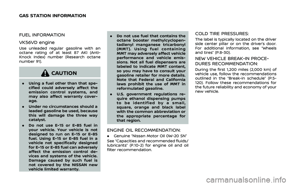 NISSAN ARMADA 2019  Owner´s Manual FUEL INFORMATION
VK56VD engine
Use unleaded regular gasoline with an
octane rating of at least 87 AKI (Anti-
Knock Index) number (Research octane
number 91).
CAUTION
.Using a fuel other than that spe-