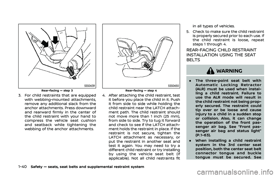 NISSAN ARMADA 2019  Owner´s Manual 1-40Safety — seats, seat belts and supplemental restraint system
SSS0639
Rear-facing — step 3
3. For child restraints that are equippedwith webbing-mounted attachments,
remove any additional slack