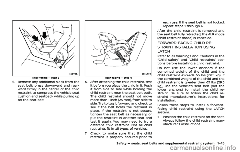 NISSAN ARMADA 2019  Owner´s Manual SSS0657
Rear-facing — step 5
5. Remove any additional slack from theseat belt; press downward and rear-
ward firmly in the center of the child
restraint to compress the vehicle seat
cushion and seat