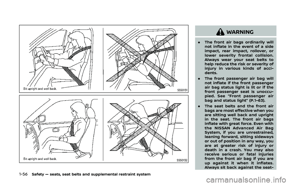 NISSAN ARMADA 2019 Owner´s Manual 1-56Safety — seats, seat belts and supplemental restraint system
SSS0131
SSS0132
WARNING
.The front air bags ordinarily will
not inflate in the event of a side
impact, rear impact, rollover, or
lowe NISSAN ARMADA 2019 Owner´s Manual 1-56Safety — seats, seat belts and supplemental restraint system
SSS0131
SSS0132
WARNING
.The front air bags ordinarily will
not inflate in the event of a side
impact, rear impact, rollover, or
lowe