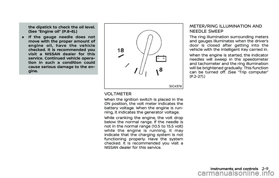 NISSAN ARMADA 2018  Owner´s Manual the dipstick to check the oil level.
(See “Engine oil” (P.8-6).)
. If the gauge needle does not
move with the proper amount of
engine oil, have the vehicle
checked. It is recommended you
visit a N