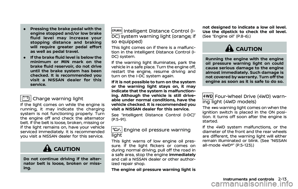 NISSAN ARMADA 2018  Owner´s Manual .Pressing the brake pedal with the
engine stopped and/or low brake
fluid level may increase your
stopping distance and braking
will require greater pedal effort
as well as pedal travel.
. If the brake