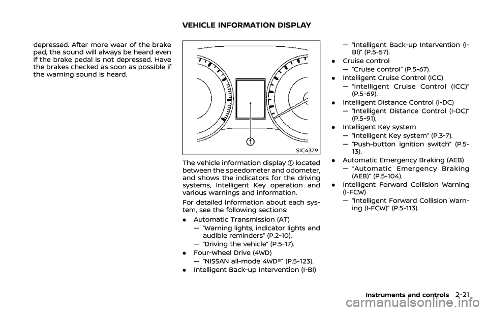 NISSAN ARMADA 2018  Owner´s Manual depressed. After more wear of the brake
pad, the sound will always be heard even
if the brake pedal is not depressed. Have
the brakes checked as soon as possible if
the warning sound is heard.
SIC4379