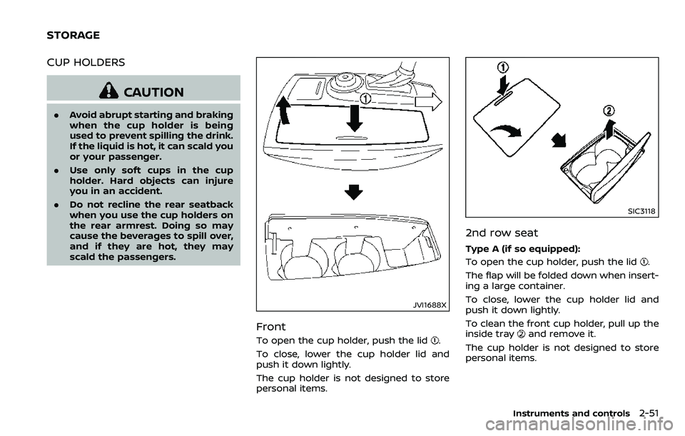 NISSAN ARMADA 2018  Owner´s Manual CUP HOLDERS
CAUTION
.Avoid abrupt starting and braking
when the cup holder is being
used to prevent spilling the drink.
If the liquid is hot, it can scald you
or your passenger.
. Use only soft cups i