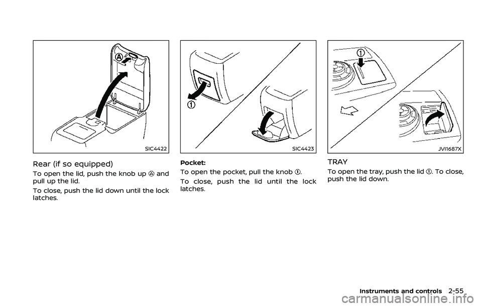 NISSAN ARMADA 2018  Owner´s Manual SIC4422
Rear (if so equipped)
To open the lid, push the knob upand
pull up the lid.
To close, push the lid down until the lock
latches.
SIC4423
Pocket:
To open the pocket, pull the knob
.
To close, pu