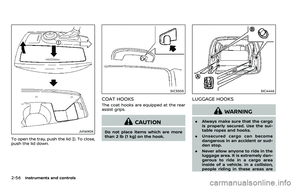 NISSAN ARMADA 2018  Owner´s Manual 2-56Instruments and controls
JVI1690X
To open the tray, push the lid. To close,
push the lid down.
SIC3505
COAT HOOKS
The coat hooks are equipped at the rear
assist grips.
CAUTION
Do not place items w