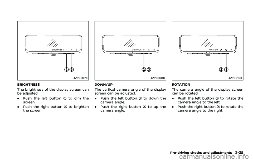 NISSAN ARMADA 2018 Owner´s Manual JVP0507X
BRIGHTNESS
The brightness of the display screen can
be adjusted.
.Push the left button
to dim the
screen.
. Push the right button
to brighten
the screen.
JVP0508X
DOWN/UP
The vertical camera NISSAN ARMADA 2018 Owner´s Manual JVP0507X
BRIGHTNESS
The brightness of the display screen can
be adjusted.
.Push the left button
to dim the
screen.
. Push the right button
to brighten
the screen.
JVP0508X
DOWN/UP
The vertical camera