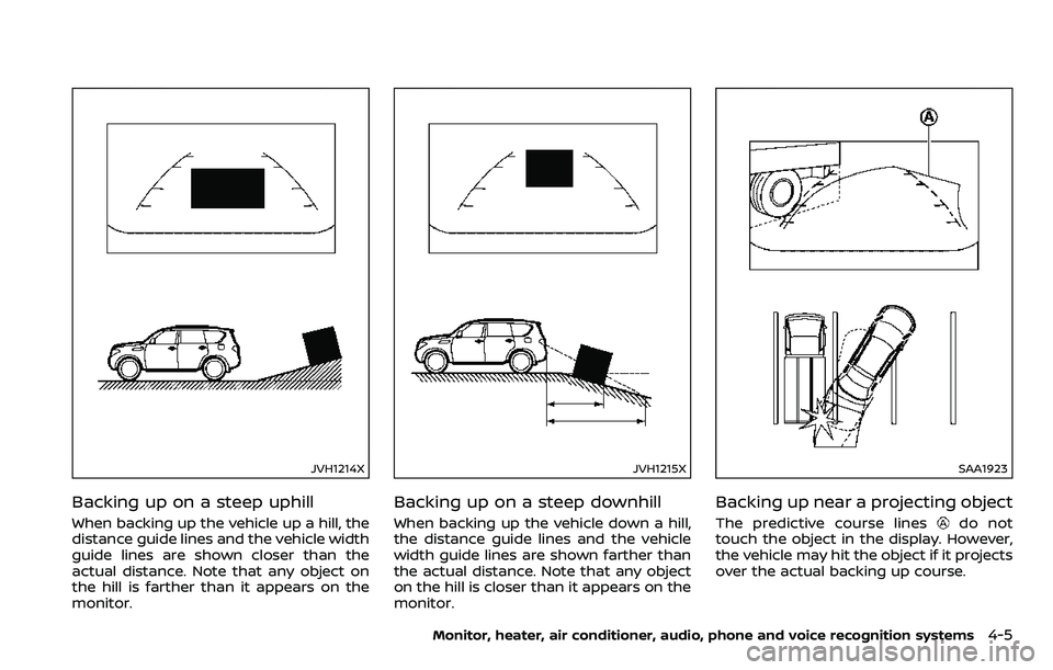 NISSAN ARMADA 2018 Owner´s Manual JVH1214X
Backing up on a steep uphill
When backing up the vehicle up a hill, the
distance guide lines and the vehicle width
guide lines are shown closer than the
actual distance. Note that any object NISSAN ARMADA 2018 Owner´s Manual JVH1214X
Backing up on a steep uphill
When backing up the vehicle up a hill, the
distance guide lines and the vehicle width
guide lines are shown closer than the
actual distance. Note that any object
