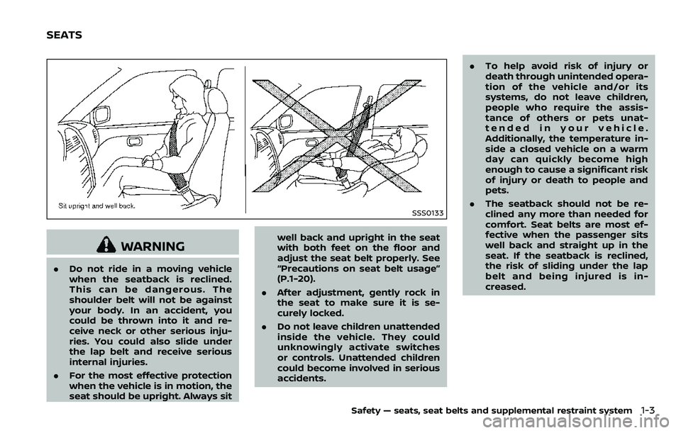 NISSAN ARMADA 2018 Owner´s Manual SSS0133
WARNING
.Do not ride in a moving vehicle
when the seatback is reclined.
This can be dangerous. The
shoulder belt will not be against
your body. In an accident, you
could be thrown into it and NISSAN ARMADA 2018 Owner´s Manual SSS0133
WARNING
.Do not ride in a moving vehicle
when the seatback is reclined.
This can be dangerous. The
shoulder belt will not be against
your body. In an accident, you
could be thrown into it and