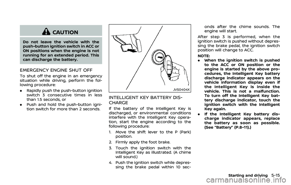 NISSAN ARMADA 2018  Owner´s Manual CAUTION
Do not leave the vehicle with the
push-button ignition switch in ACC or
ON positions when the engine is not
running for an extended period. This
can discharge the battery.
EMERGENCY ENGINE SHU