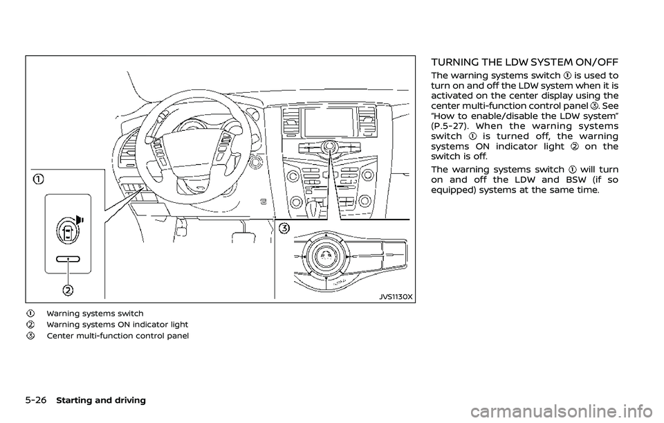 NISSAN ARMADA 2018  Owner´s Manual 5-26Starting and driving
JVS1130X
Warning systems switch
Warning systems ON indicator light
Center multi-function control panel
TURNING THE LDW SYSTEM ON/OFF
The warning systems switchis used to
turn 