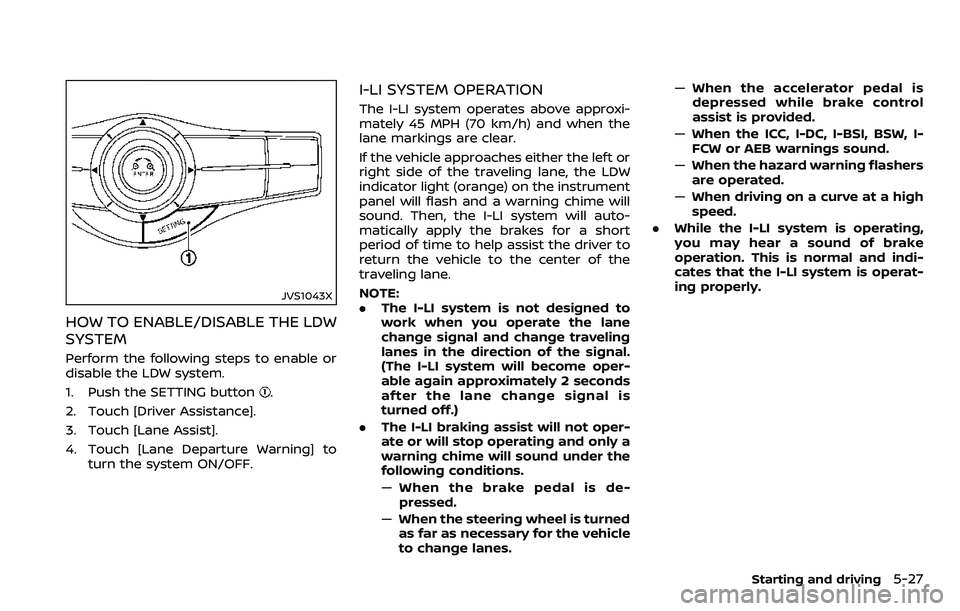 NISSAN ARMADA 2018  Owner´s Manual JVS1043X
HOW TO ENABLE/DISABLE THE LDW
SYSTEM
Perform the following steps to enable or
disable the LDW system.
1. Push the SETTING button
.
2. Touch [Driver Assistance].
3. Touch [Lane Assist].
4. Tou