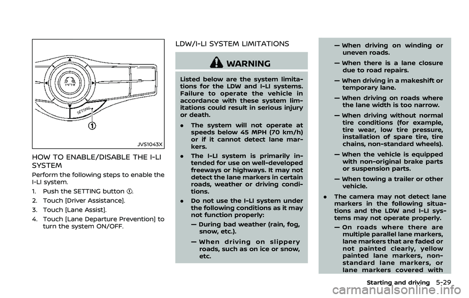 NISSAN ARMADA 2018  Owner´s Manual JVS1043X
HOW TO ENABLE/DISABLE THE I-LI
SYSTEM
Perform the following steps to enable the
I-LI system.
1. Push the SETTING button
.
2. Touch [Driver Assistance].
3. Touch [Lane Assist].
4. Touch [Lane 