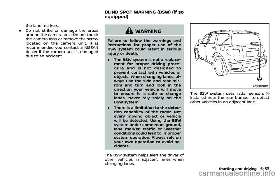 NISSAN ARMADA 2018  Owner´s Manual the lane markers.
. Do not strike or damage the areas
around the camera unit. Do not touch
the camera lens or remove the screw
located on the camera unit. It is
recommended you contact a NISSAN
dealer
