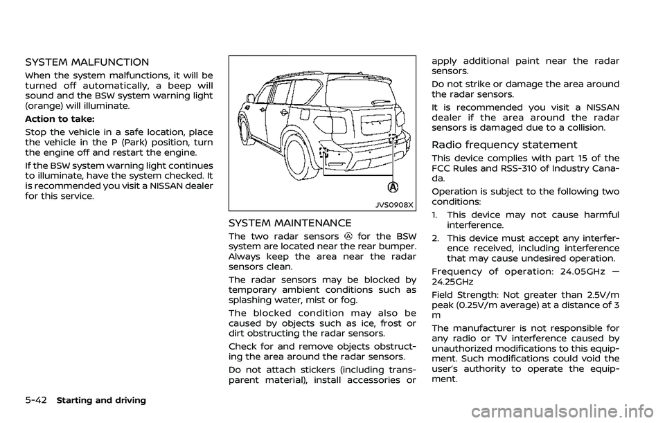NISSAN ARMADA 2018  Owner´s Manual 5-42Starting and driving
SYSTEM MALFUNCTION
When the system malfunctions, it will be
turned off automatically, a beep will
sound and the BSW system warning light
(orange) will illuminate.
Action to ta
