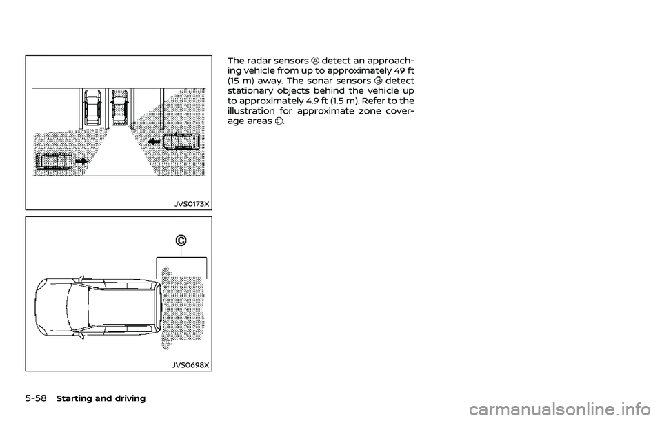 NISSAN ARMADA 2018  Owner´s Manual 5-58Starting and driving
JVS0173X
JVS0698X
The radar sensorsdetect an approach-
ing vehicle from up to approximately 49 ft
(15 m) away. The sonar sensors
detect
stationary objects behind the vehicle u