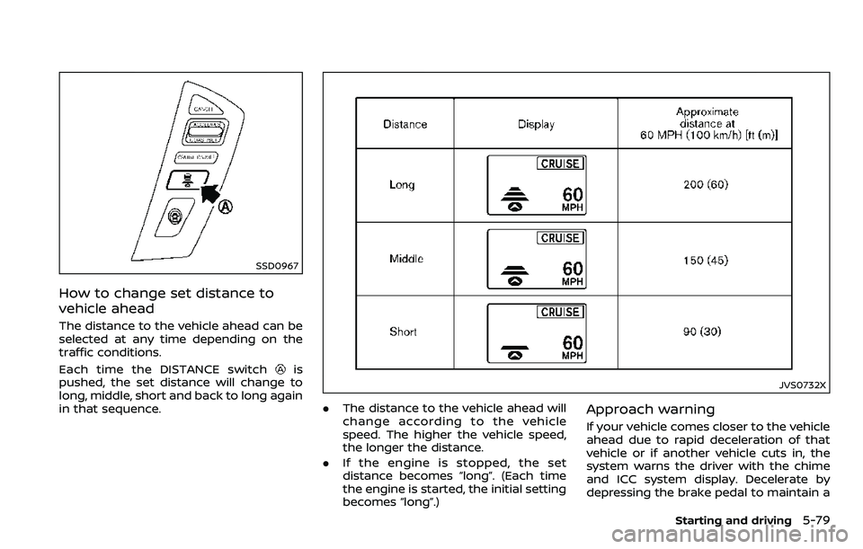 NISSAN ARMADA 2018  Owner´s Manual SSD0967
How to change set distance to
vehicle ahead
The distance to the vehicle ahead can be
selected at any time depending on the
traffic conditions.
Each time the DISTANCE switch
is
pushed, the set 