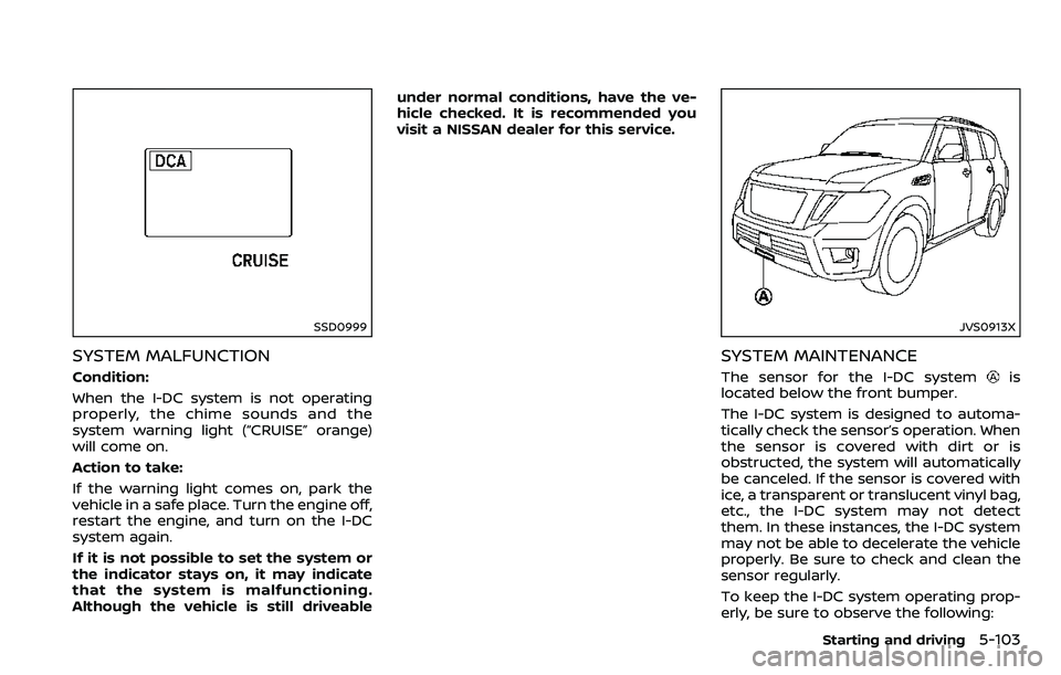 NISSAN ARMADA 2018  Owner´s Manual SSD0999
SYSTEM MALFUNCTION
Condition:
When the I-DC system is not operating
properly, the chime sounds and the
system warning light (“CRUISE” orange)
will come on.
Action to take:
If the warning l