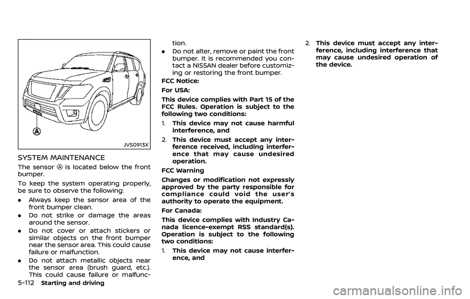 NISSAN ARMADA 2018  Owner´s Manual 5-112Starting and driving
JVS0913X
SYSTEM MAINTENANCE
The sensoris located below the front
bumper.
To keep the system operating properly,
be sure to observe the following:
. Always keep the sensor are