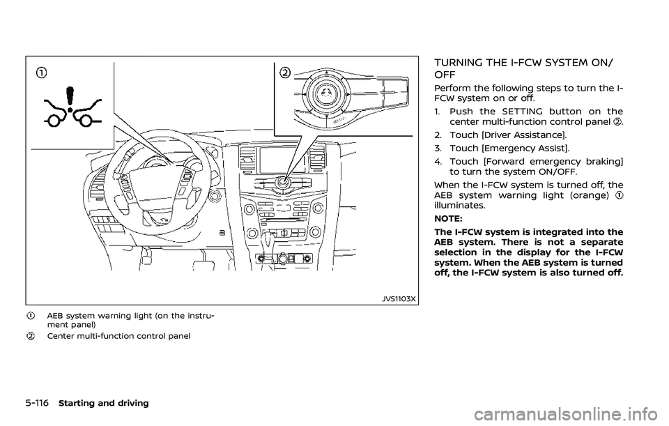NISSAN ARMADA 2018  Owner´s Manual 5-116Starting and driving
JVS1103X
AEB system warning light (on the instru-
ment panel)
Center multi-function control panel
TURNING THE I-FCW SYSTEM ON/
OFF
Perform the following steps to turn the I-
