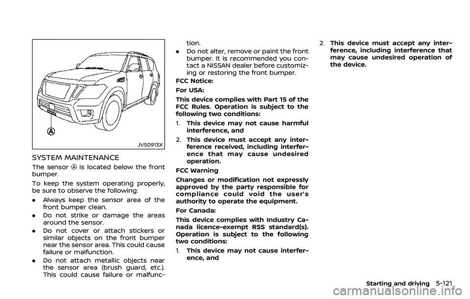 NISSAN ARMADA 2018  Owner´s Manual JVS0913X
SYSTEM MAINTENANCE
The sensoris located below the front
bumper.
To keep the system operating properly,
be sure to observe the following:
. Always keep the sensor area of the
front bumper clea