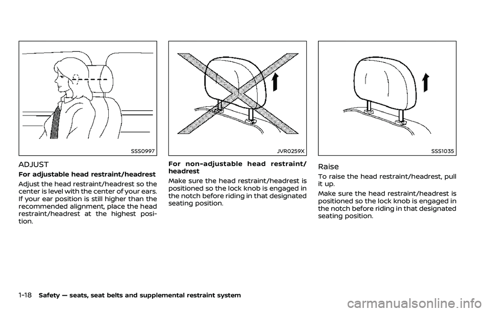 NISSAN ARMADA 2018 Owner´s Manual 1-18Safety — seats, seat belts and supplemental restraint system
SSS0997
ADJUST
For adjustable head restraint/headrest
Adjust the head restraint/headrest so the
center is level with the center of yo NISSAN ARMADA 2018 Owner´s Manual 1-18Safety — seats, seat belts and supplemental restraint system
SSS0997
ADJUST
For adjustable head restraint/headrest
Adjust the head restraint/headrest so the
center is level with the center of yo