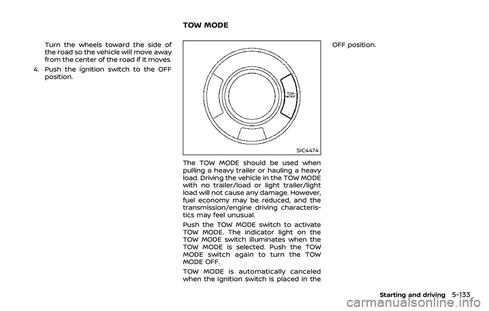 NISSAN ARMADA 2018  Owner´s Manual Turn the wheels toward the side of
the road so the vehicle will move away
from the center of the road if it moves.
4. Push the ignition switch to the OFF position.
SIC4474
The TOW MODE should be used 