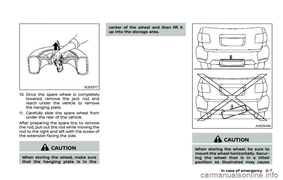 NISSAN ARMADA 2018  Owner´s Manual SCE0377
10. Once the spare wheel is completelylowered, remove the jack rod and
reach under the vehicle to remove
the hanging plate.
11. Carefully slide the spare wheel from under the rear of the vehic