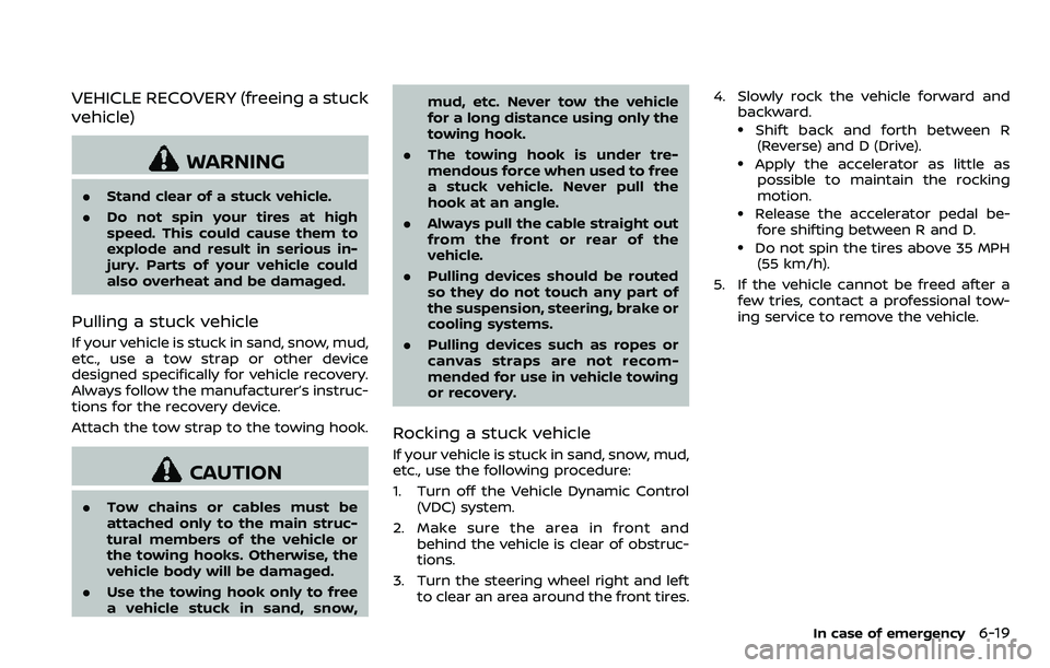 NISSAN ARMADA 2018  Owner´s Manual VEHICLE RECOVERY (freeing a stuck
vehicle)
WARNING
.Stand clear of a stuck vehicle.
. Do not spin your tires at high
speed. This could cause them to
explode and result in serious in-
jury. Parts of yo