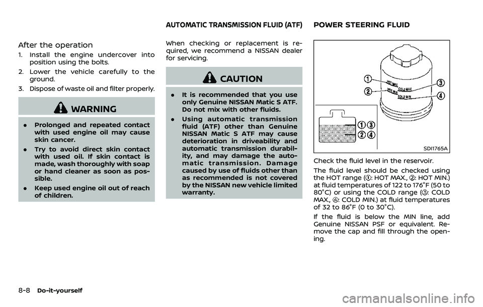NISSAN ARMADA 2018  Owner´s Manual 8-8Do-it-yourself
After the operation
1. Install the engine undercover intoposition using the bolts.
2. Lower the vehicle carefully to the ground.
3. Dispose of waste oil and filter properly.
WARNING
