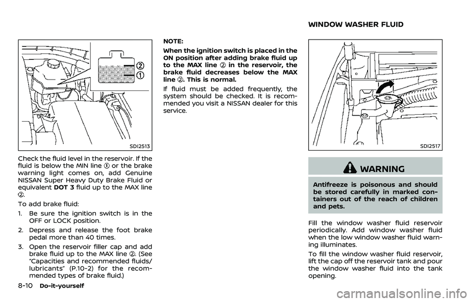 NISSAN ARMADA 2018  Owner´s Manual 8-10Do-it-yourself
SDI2513
Check the fluid level in the reservoir. If the
fluid is below the MIN lineor the brake
warning light comes on, add Genuine
NISSAN Super Heavy Duty Brake Fluid or
equivalent 