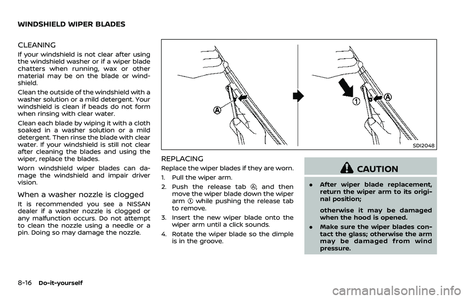 NISSAN ARMADA 2018  Owner´s Manual 8-16Do-it-yourself
CLEANING
If your windshield is not clear after using
the windshield washer or if a wiper blade
chatters when running, wax or other
material may be on the blade or wind-
shield.
Clea