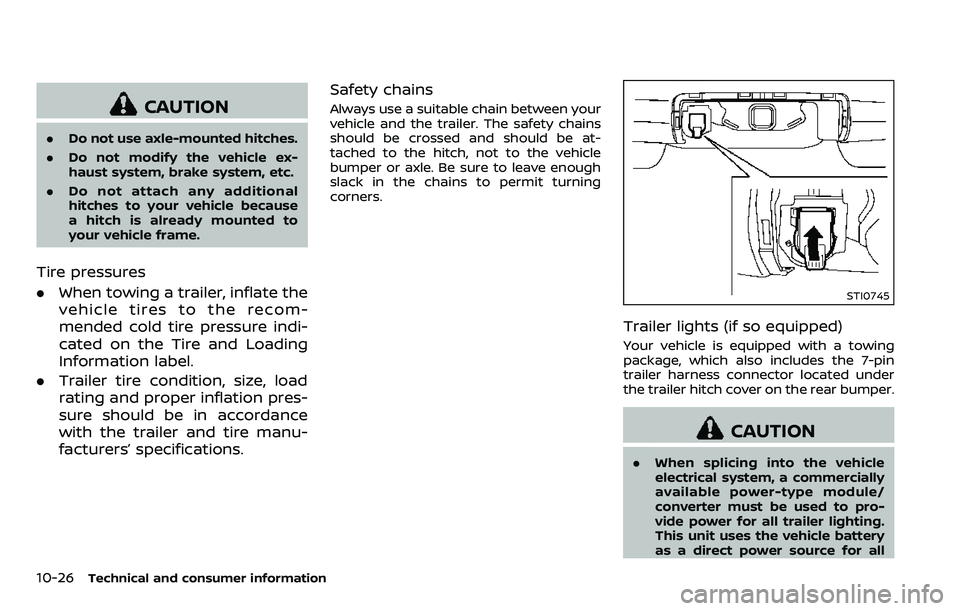 NISSAN ARMADA 2018  Owner´s Manual 10-26Technical and consumer information
CAUTION
.Do not use axle-mounted hitches.
. Do not modify the vehicle ex-
haust system, brake system, etc.
. Do not attach any additional
hitches to your vehicl