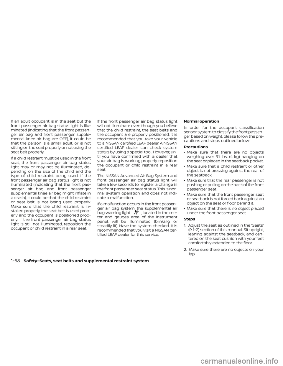 NISSAN LEAF 2022  Owner´s Manual If an adult occupant is in the seat but the
front passenger air bag status light is illu-
minated (indicating that the front passen-
ger air bag and front passenger supple-
mental knee air bag are OFF