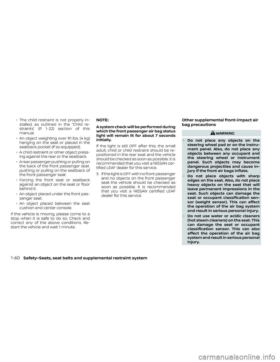 NISSAN LEAF 2022 Owner´s Manual • The child restraint is not properly in-stalled, as outlined in the “Child re-
straints” (P. 1-22) section of this
manual.
• An object weighting over 9.1 lbs. (4 kg) hanging on the seat or pl NISSAN LEAF 2022 Owner´s Manual • The child restraint is not properly in-stalled, as outlined in the “Child re-
straints” (P. 1-22) section of this
manual.
• An object weighting over 9.1 lbs. (4 kg) hanging on the seat or pl