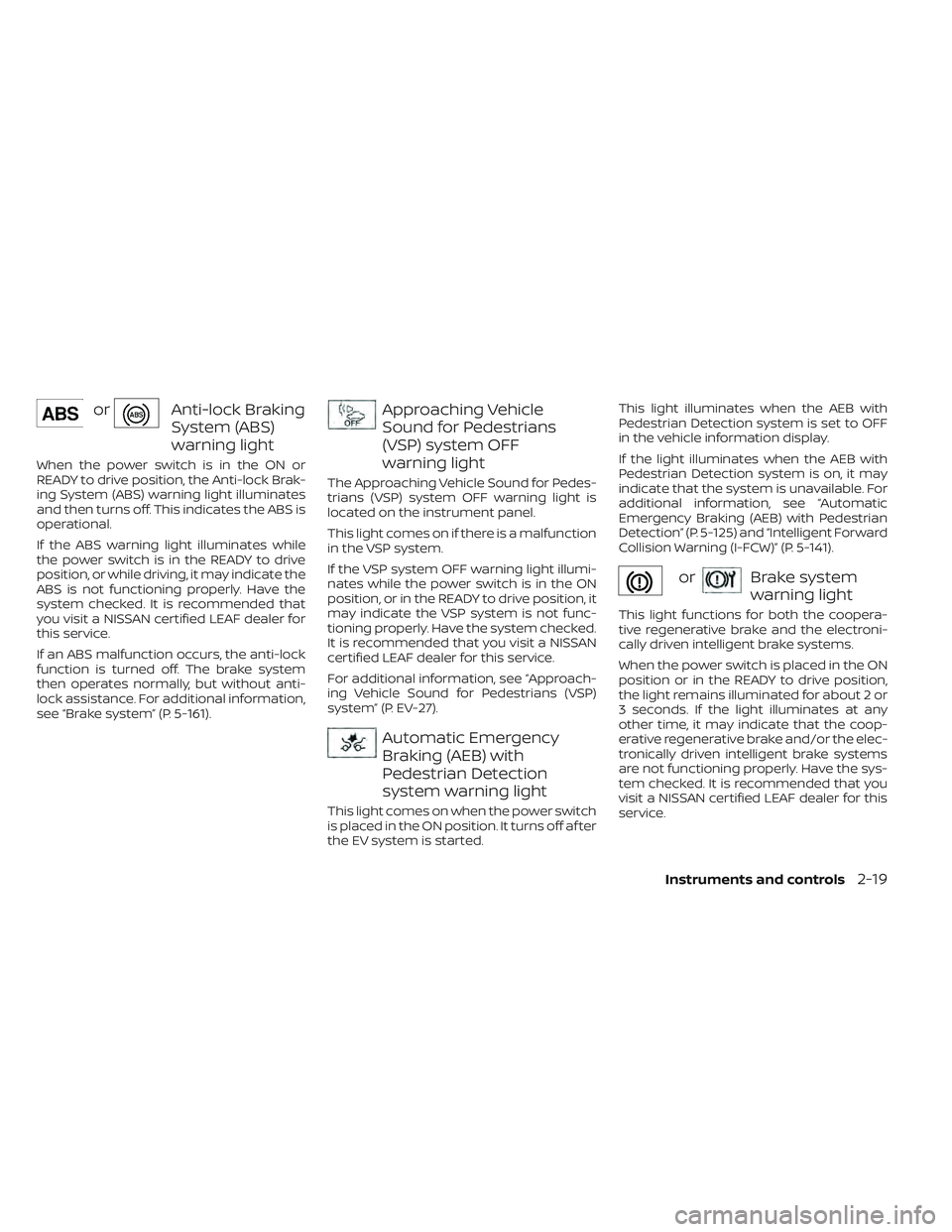NISSAN LEAF 2022  Owner´s Manual orAnti-lock Braking
System (ABS)
warning light
When the power switch is in the ON or
READY to drive position, the Anti-lock Brak-
ing System (ABS) warning light illuminates
and then turns off. This in