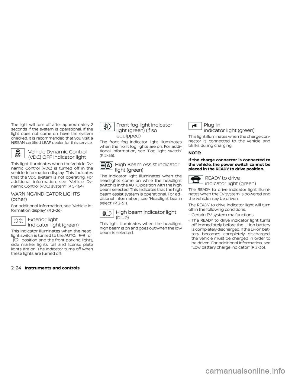 NISSAN LEAF 2022  Owner´s Manual The light will turn off af ter approximately 2
seconds if the system is operational. If the
light does not come on, have the system
checked. It is recommended that you visit a
NISSAN certified LEAF de