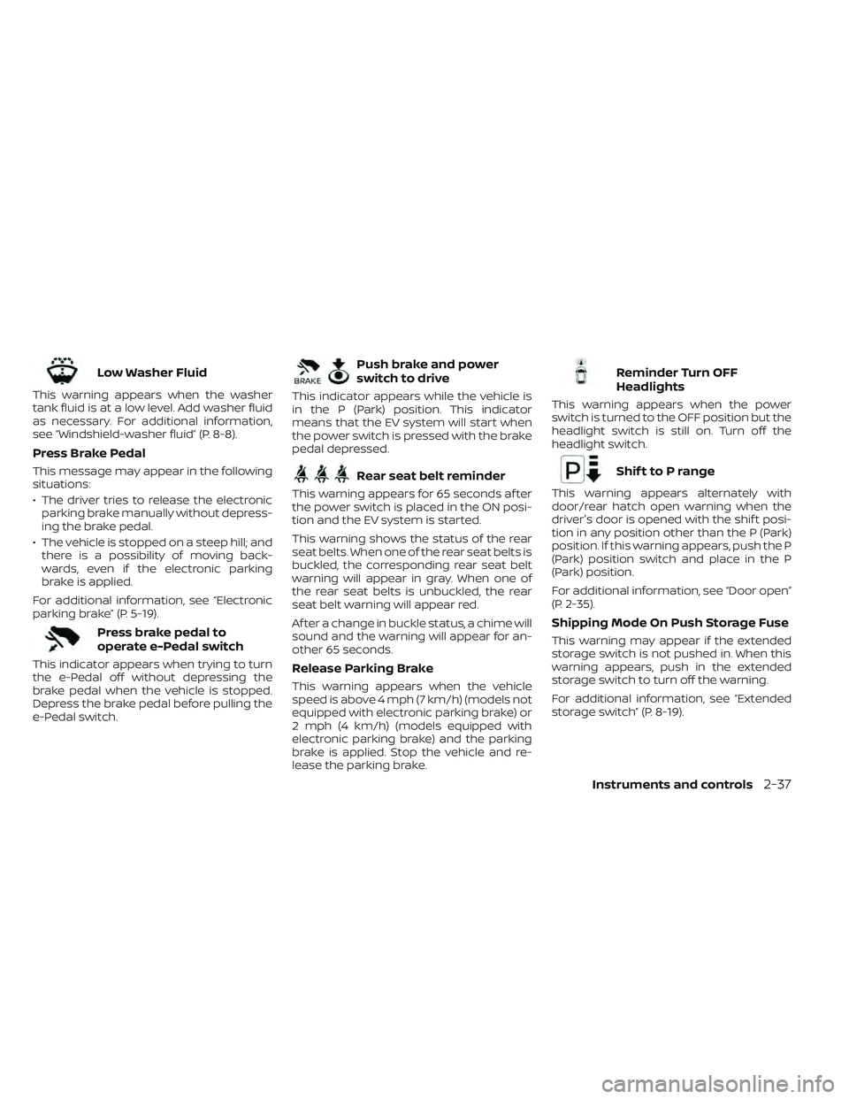 NISSAN LEAF 2022 Owner´s Manual Low Washer Fluid
This warning appears when the washer
tank fluid is at a low level. Add washer fluid
as necessary. For additional information,
see “Windshield-washer fluid” (P. 8-8).
Press Brake P NISSAN LEAF 2022 Owner´s Manual Low Washer Fluid
This warning appears when the washer
tank fluid is at a low level. Add washer fluid
as necessary. For additional information,
see “Windshield-washer fluid” (P. 8-8).
Press Brake P