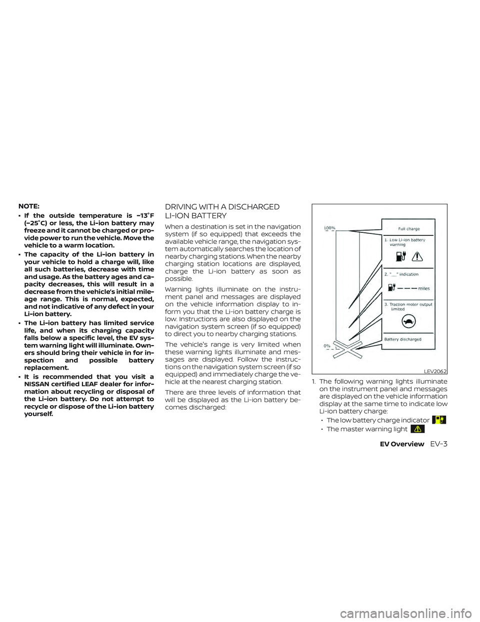 NISSAN LEAF 2022 Owner´s Manual NOTE:
• If the outside temperature is −13°F(−25°C) or less, the Li-ion battery may
freeze and it cannot be charged or pro-
vide power to run the vehicle. Move the
vehicle to a warm location.
NISSAN LEAF 2022 Owner´s Manual NOTE:
• If the outside temperature is −13°F(−25°C) or less, the Li-ion battery may
freeze and it cannot be charged or pro-
vide power to run the vehicle. Move the
vehicle to a warm location.