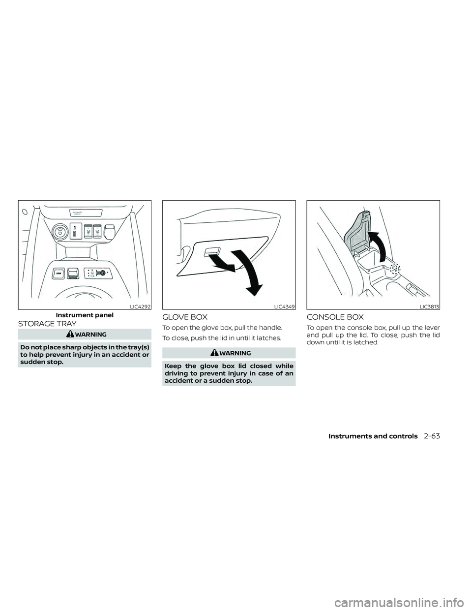 NISSAN LEAF 2022 Owner´s Manual STORAGE TRAY
WARNING
Do not place sharp objects in the tray(s)
to help prevent injury in an accident or
sudden stop.
GLOVE BOX
To open the glove box, pull the handle.
To close, push the lid in until i NISSAN LEAF 2022 Owner´s Manual STORAGE TRAY
WARNING
Do not place sharp objects in the tray(s)
to help prevent injury in an accident or
sudden stop.
GLOVE BOX
To open the glove box, pull the handle.
To close, push the lid in until i