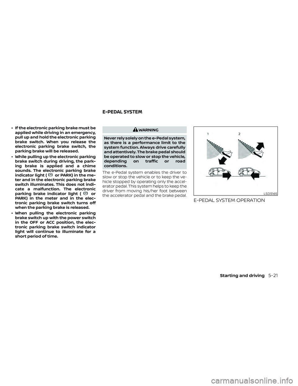 NISSAN LEAF 2022 Owner´s Manual • If the electronic parking brake must beapplied while driving in an emergency,
pull up and hold the electronic parking
brake switch. When you release the
electronic parking brake switch, the
parkin NISSAN LEAF 2022 Owner´s Manual • If the electronic parking brake must beapplied while driving in an emergency,
pull up and hold the electronic parking
brake switch. When you release the
electronic parking brake switch, the
parkin