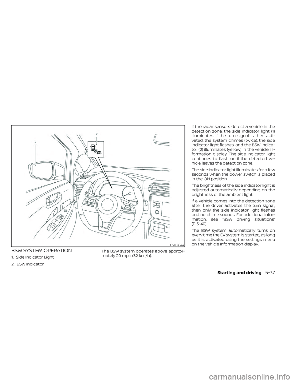 NISSAN LEAF 2022 Owner´s Manual BSW SYSTEM OPERATION
1. Side Indicator Light
2. BSW IndicatorThe BSW system operates above approxi-
mately 20 mph (32 km/h).If the radar sensors detect a vehicle in the
detection zone, the side indica NISSAN LEAF 2022 Owner´s Manual BSW SYSTEM OPERATION
1. Side Indicator Light
2. BSW IndicatorThe BSW system operates above approxi-
mately 20 mph (32 km/h).If the radar sensors detect a vehicle in the
detection zone, the side indica