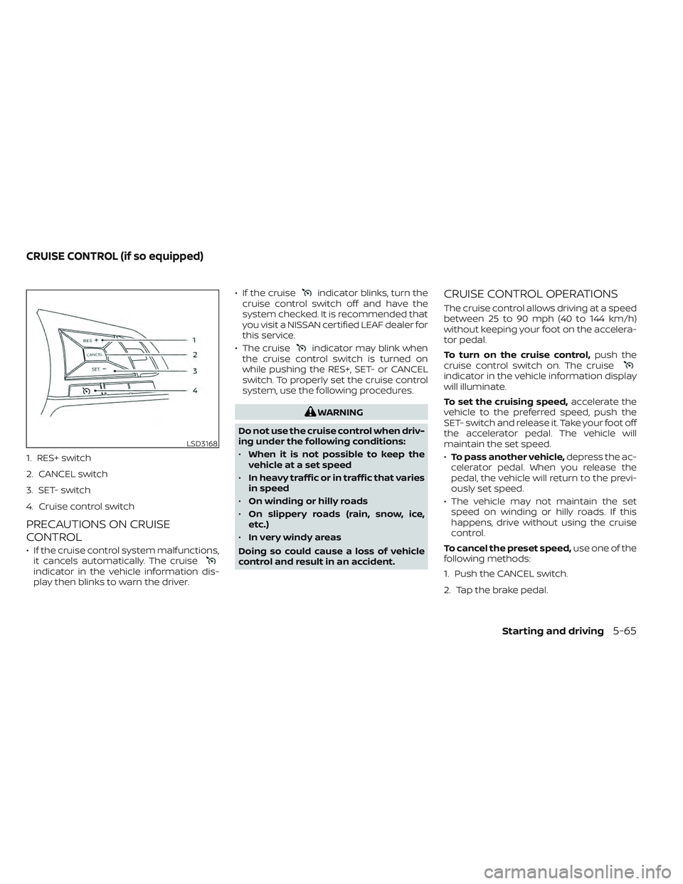 NISSAN LEAF 2022 Owner´s Manual 1. RES+ switch
2. CANCEL switch
3. SET- switch
4. Cruise control switch
PRECAUTIONS ON CRUISE
CONTROL
• If the cruise control system malfunctions,it cancels automatically. The cruise
indicator in th NISSAN LEAF 2022 Owner´s Manual 1. RES+ switch
2. CANCEL switch
3. SET- switch
4. Cruise control switch
PRECAUTIONS ON CRUISE
CONTROL
• If the cruise control system malfunctions,it cancels automatically. The cruise
indicator in th