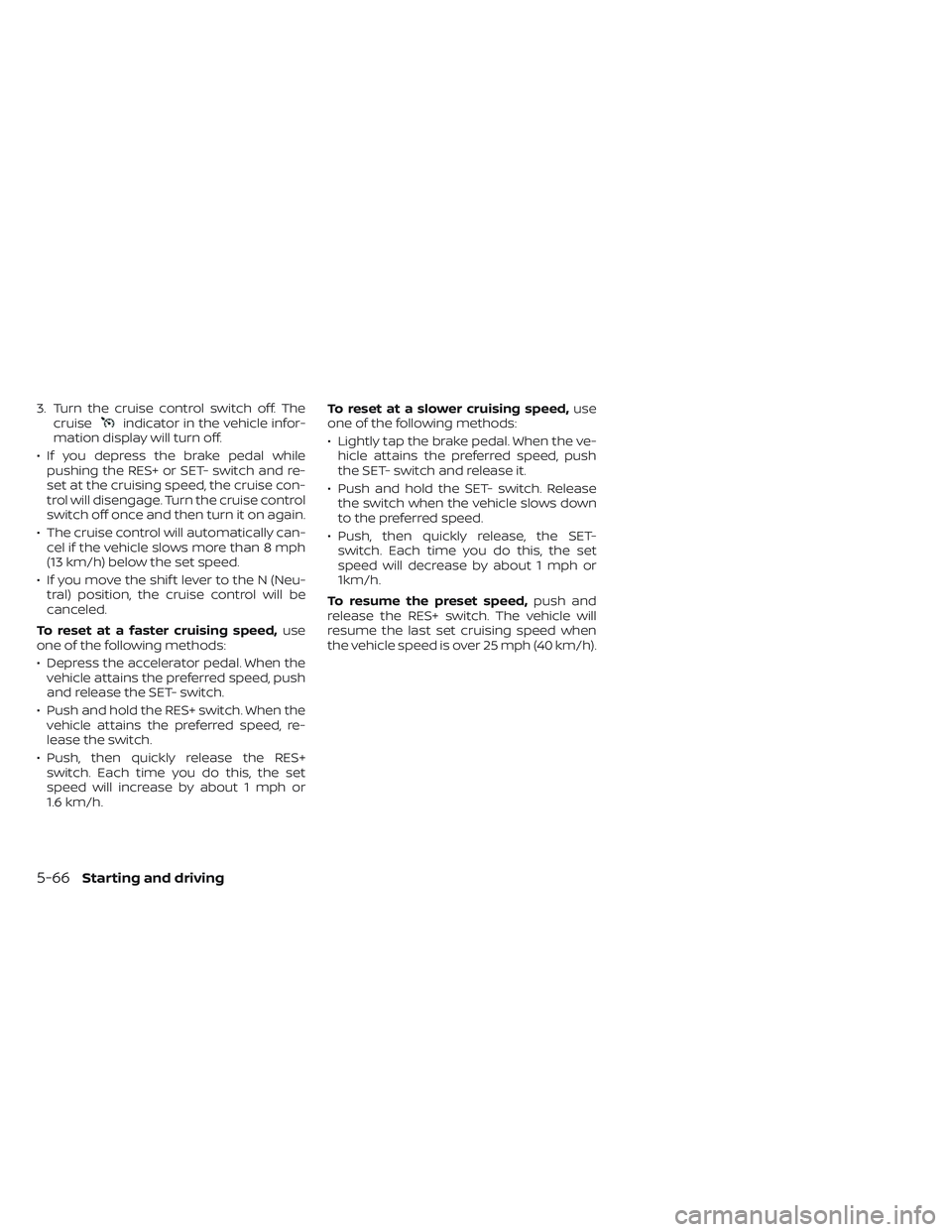 NISSAN LEAF 2022  Owner´s Manual 3. Turn the cruise control switch off. Thecruiseindicator in the vehicle infor-
mation display will turn off.
• If you depress the brake pedal while pushing the RES+ or SET- switch and re-
set at th