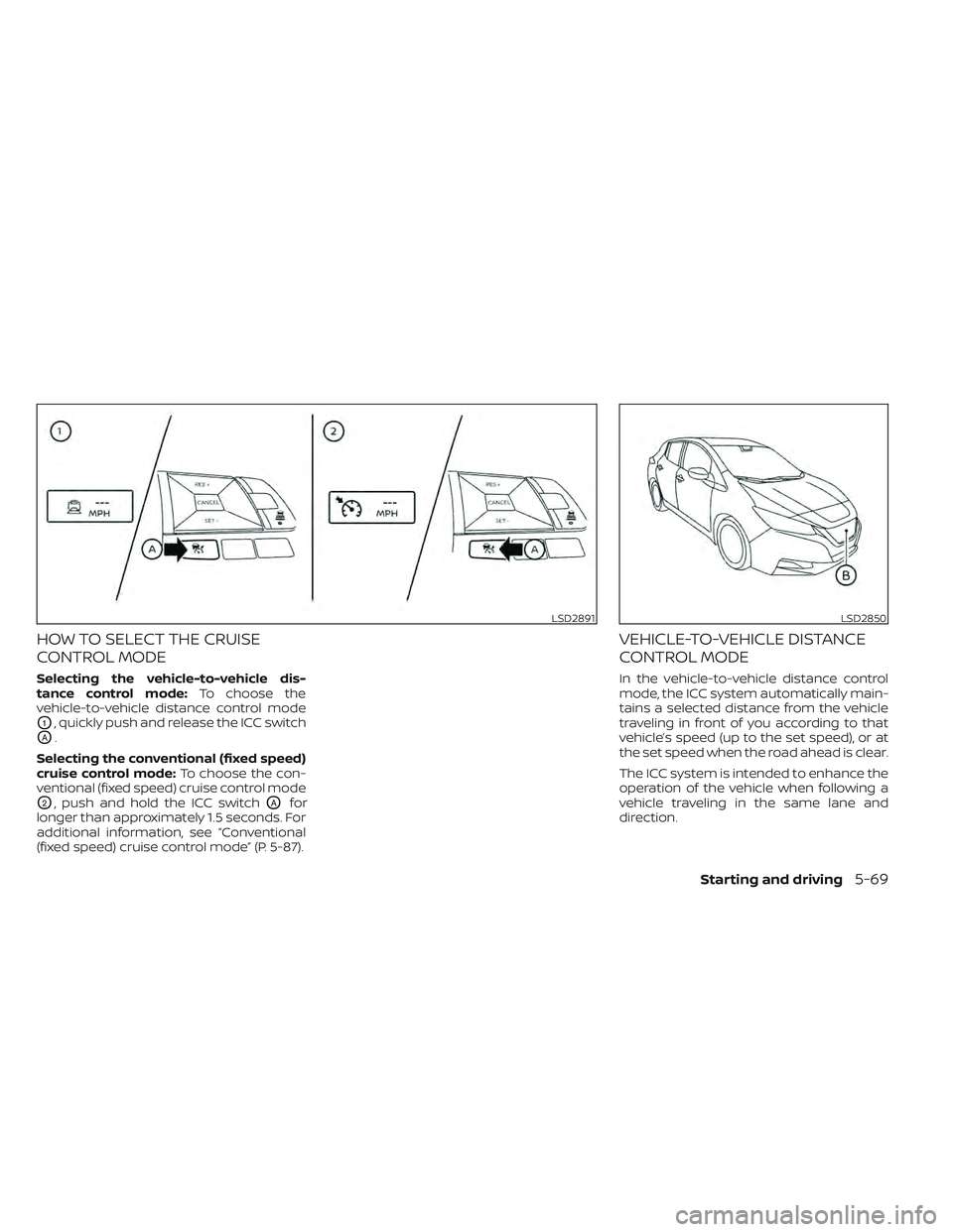 NISSAN LEAF 2022  Owner´s Manual HOW TO SELECT THE CRUISE
CONTROL MODE
Selecting the vehicle-to-vehicle dis-
tance control mode:To choose the
vehicle-to-vehicle distance control mode
O1, quickly push and release the ICC switch
OA.
Se