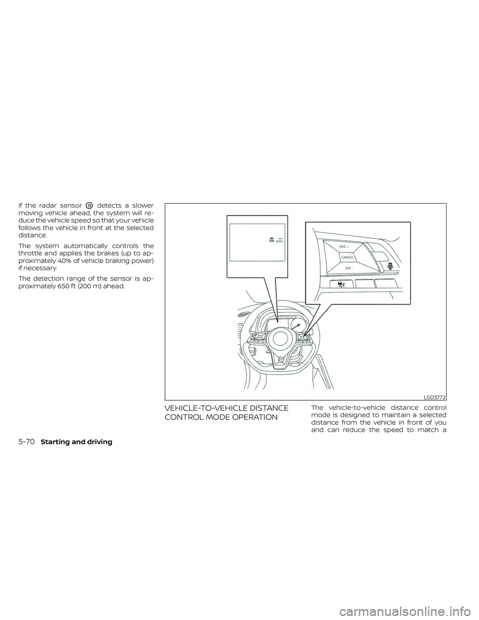 NISSAN LEAF 2022  Owner´s Manual If the radar sensorOBdetects a slower
moving vehicle ahead, the system will re-
duce the vehicle speed so that your vehicle
follows the vehicle in front at the selected
distance.
The system automatica