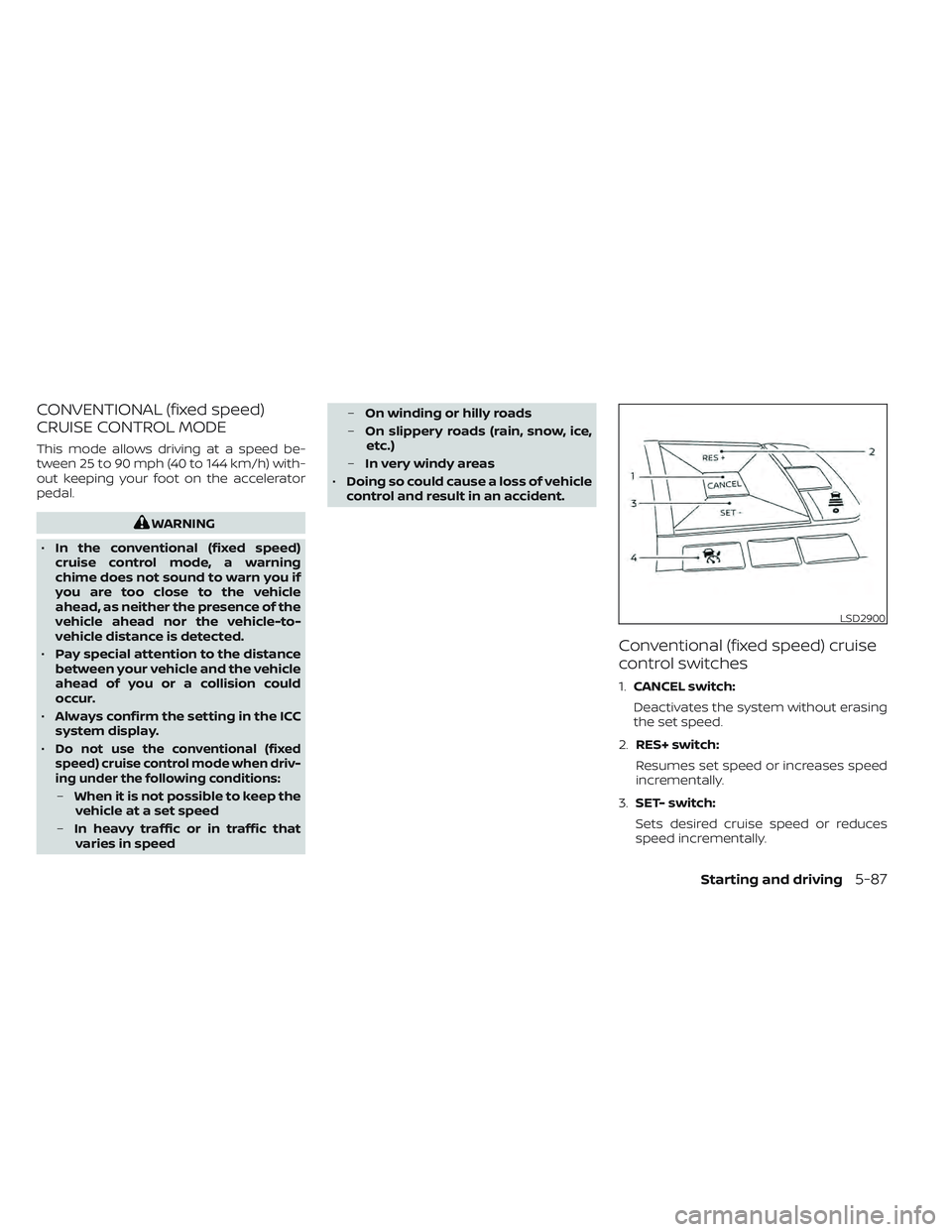 NISSAN LEAF 2022  Owner´s Manual CONVENTIONAL (fixed speed)
CRUISE CONTROL MODE
This mode allows driving at a speed be-
tween 25 to 90 mph (40 to 144 km/h) with-
out keeping your foot on the accelerator
pedal.
WARNING
• In the conv